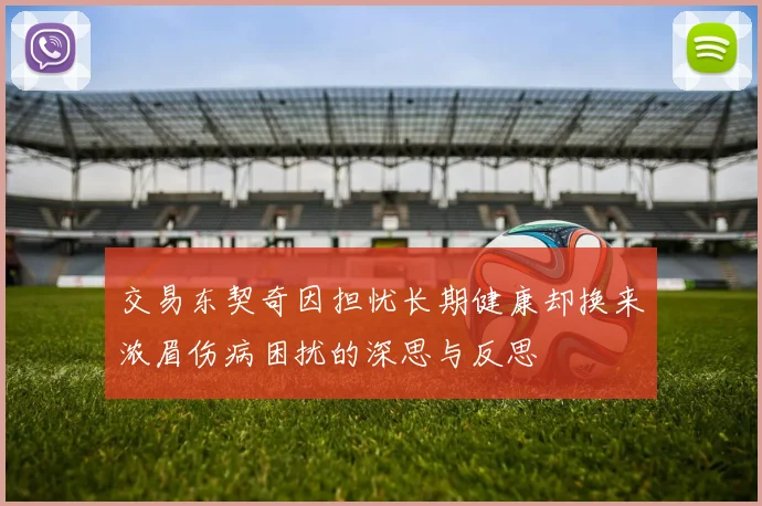 交易东契奇因担忧长期健康却换来浓眉伤病困扰的深思与反思