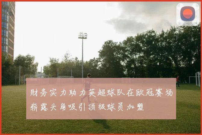 财务实力助力英超球队在欧冠赛场崭露头角吸引顶级球员加盟