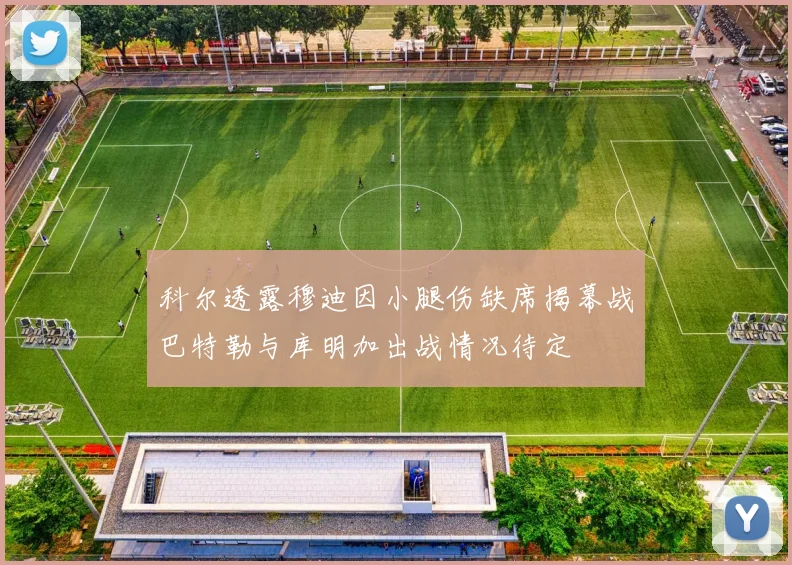 科尔透露穆迪因小腿伤缺席揭幕战巴特勒与库明加出战情况待定