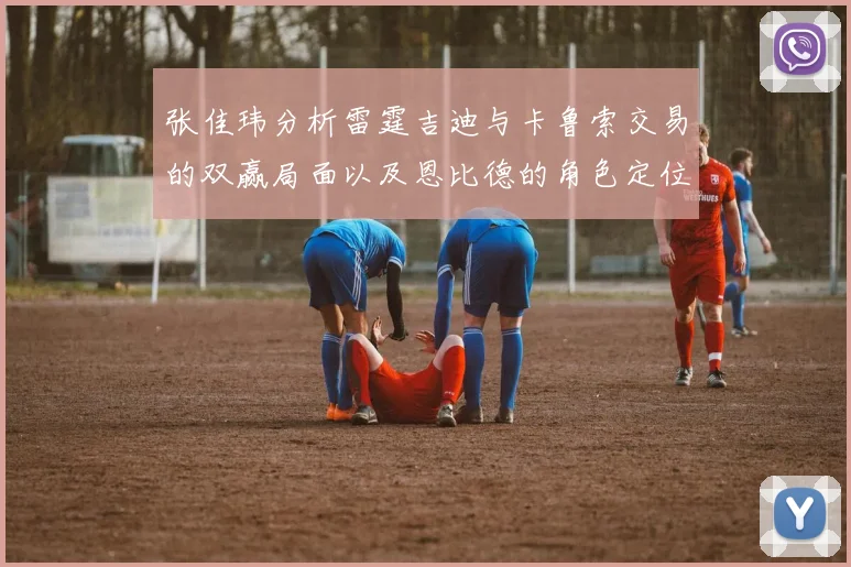 张佳玮分析雷霆吉迪与卡鲁索交易的双赢局面以及恩比德的角色定位