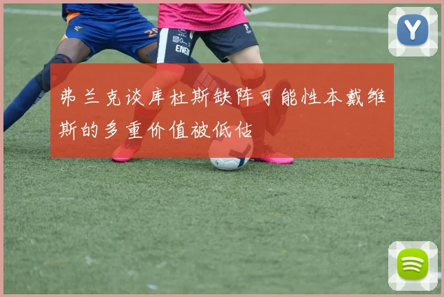 弗兰克谈库杜斯缺阵可能性本戴维斯的多重价值被低估
