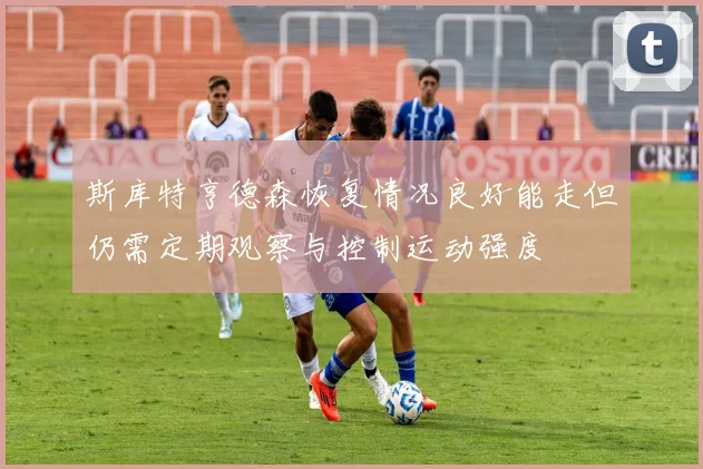 斯库特亨德森恢复情况良好能走但仍需定期观察与控制运动强度
