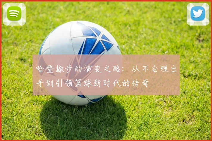 哈登撤步的演变之路：从不合理出手到引领篮球新时代的传奇