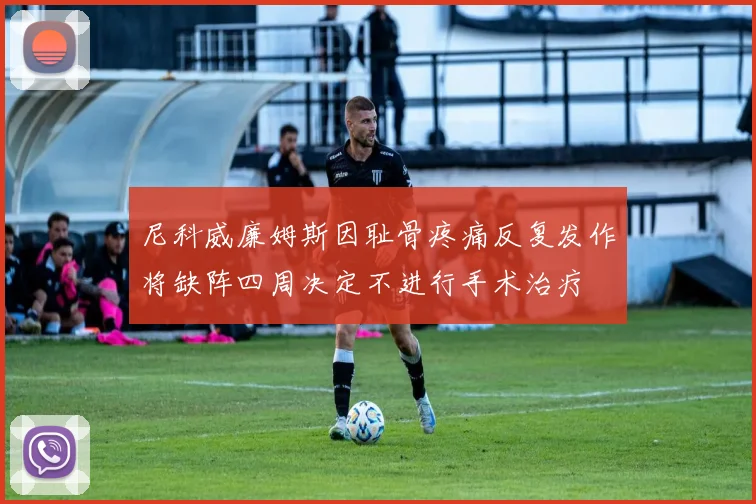 尼科威廉姆斯因耻骨疼痛反复发作将缺阵四周决定不进行手术治疗