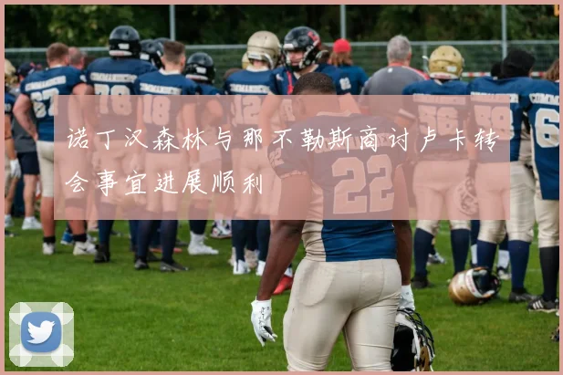 诺丁汉森林与那不勒斯商讨卢卡转会事宜进展顺利