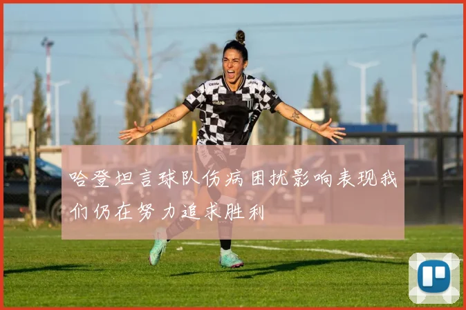 哈登坦言球队伤病困扰影响表现我们仍在努力追求胜利