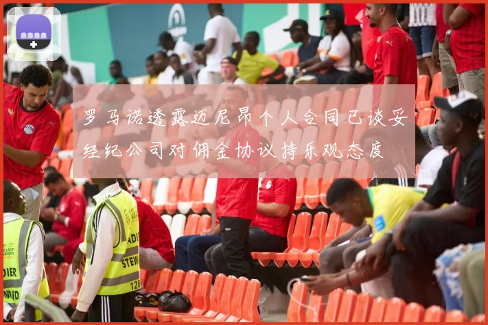 罗马诺透露迈尼昂个人合同已谈妥经纪公司对佣金协议持乐观态度