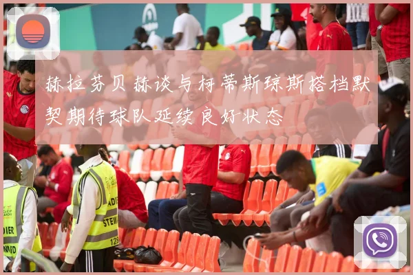 赫拉芬贝赫谈与柯蒂斯琼斯搭档默契期待球队延续良好状态