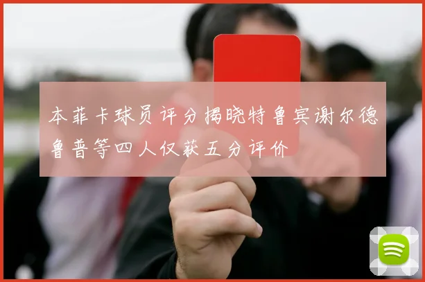 本菲卡球员评分揭晓特鲁宾谢尔德鲁普等四人仅获五分评价