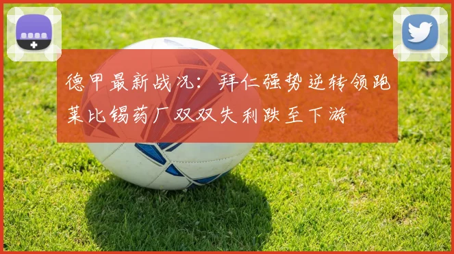 德甲最新战况：拜仁强势逆转领跑莱比锡药厂双双失利跌至下游